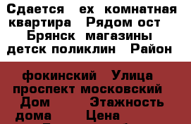 Сдается 3-ех. комнатная квартира . Рядом ост. 2 Брянск, магазины, детск.поликлин › Район ­ фокинский › Улица ­ проспект московский › Дом ­ 42 › Этажность дома ­ 5 › Цена ­ 7 000 - Брянская обл. Недвижимость » Квартиры аренда   . Брянская обл.